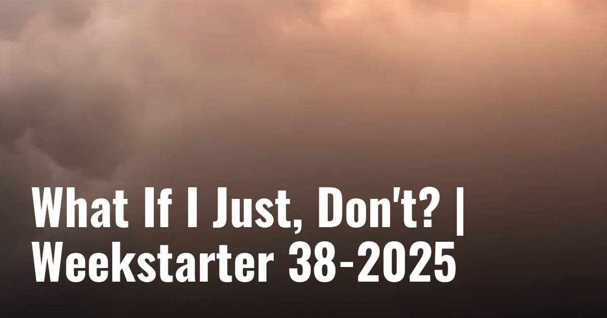 pink orange clouds in the background, text over it says "what if I just, don't? weekstarter 38-2025".